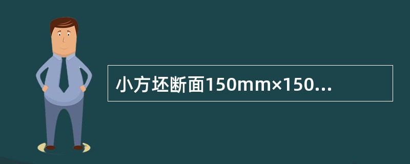 小方坯断面150mm×150mm，V＝1.5m/min，结晶器长度800mm，其