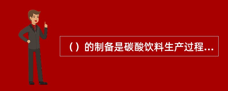 （）的制备是碳酸饮料生产过程中极为重要的环节，其质量好坏直接影响碳酸饮料的产品质