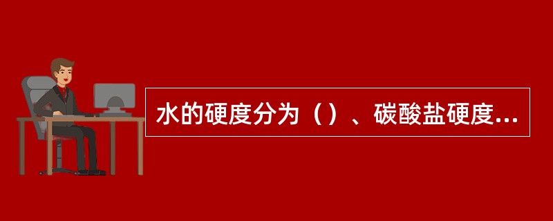 水的硬度分为（）、碳酸盐硬度（暂时硬度）和非碳酸盐硬度（永久硬度）。