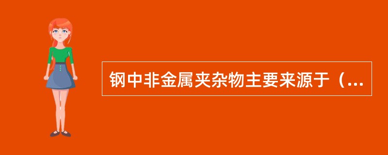 钢中非金属夹杂物主要来源于（）及外来夹杂的混入。