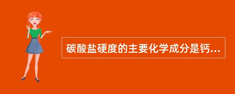 碳酸盐硬度的主要化学成分是钙、镁的重碳酸盐（Ca（HCO3）2），其次是（）。