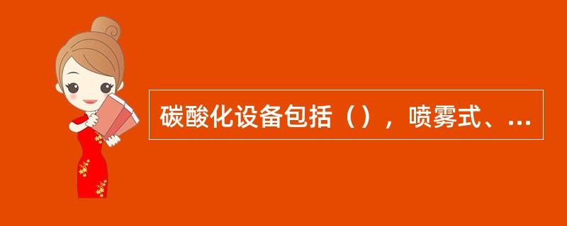 碳酸化设备包括（），喷雾式、喷射式混合机（国外进口生产线常用）、填料塔式混合机（