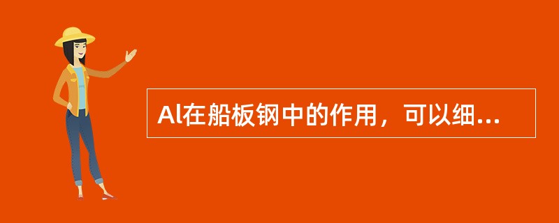 Al在船板钢中的作用，可以细化晶粒，显著提高钢在常温时冲击韧性。