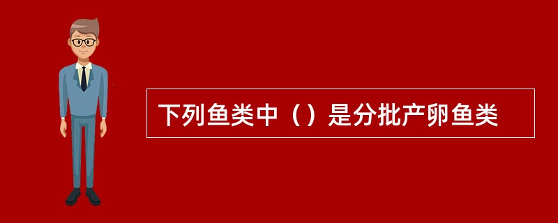 下列鱼类中（）是分批产卵鱼类