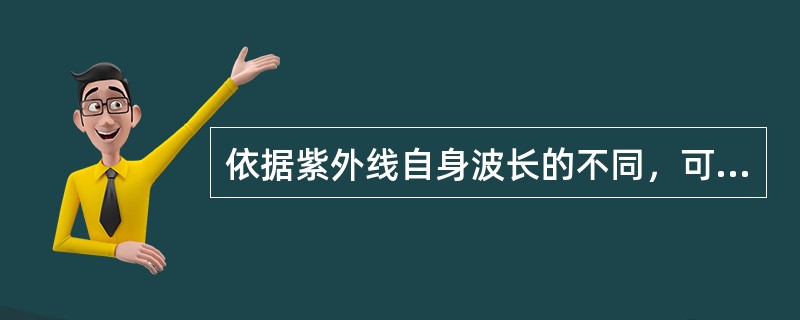 依据紫外线自身波长的不同，可将紫外线分为三个区域。即（）。