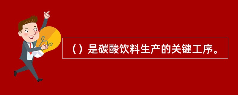 （）是碳酸饮料生产的关键工序。