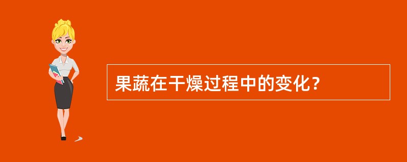 果蔬在干燥过程中的变化？