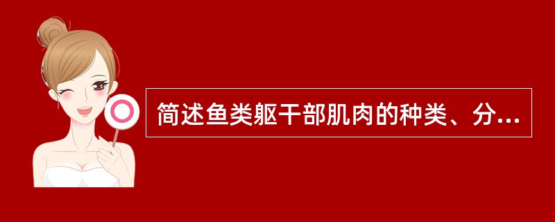 简述鱼类躯干部肌肉的种类、分布及其区别？