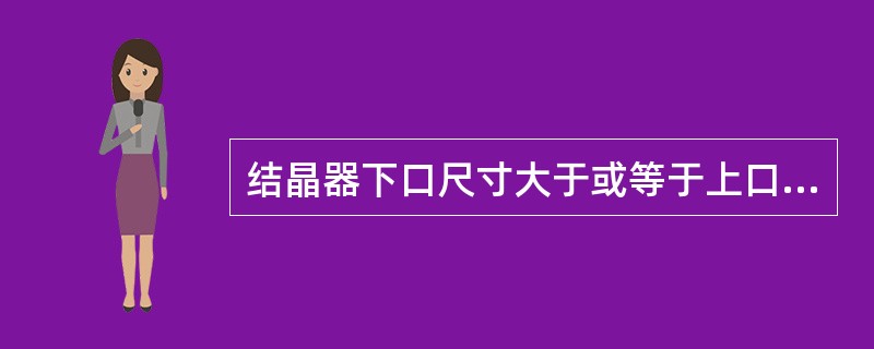 结晶器下口尺寸大于或等于上口尺寸。