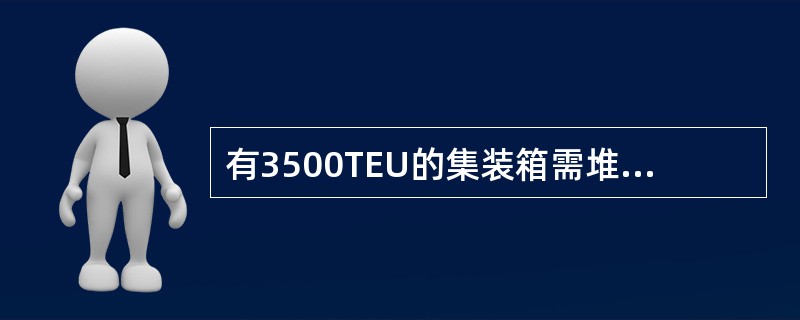 有3500TEU的集装箱需堆存某港，该港堆场有关数据如下：工艺类型有关项目堆积层