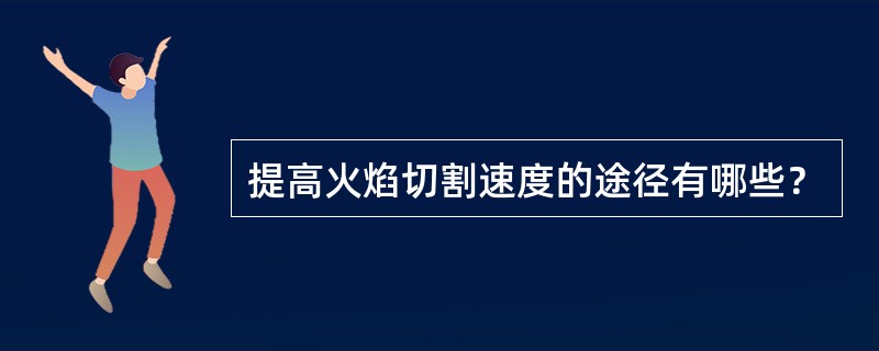 提高火焰切割速度的途径有哪些？