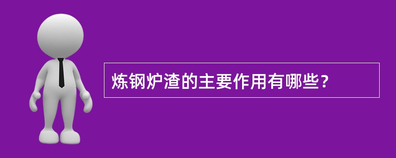 炼钢炉渣的主要作用有哪些？