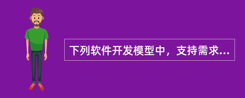 下列软件开发模型中，支持需求不明确，特别是大型软件系统的开发，并支持多种软件开发