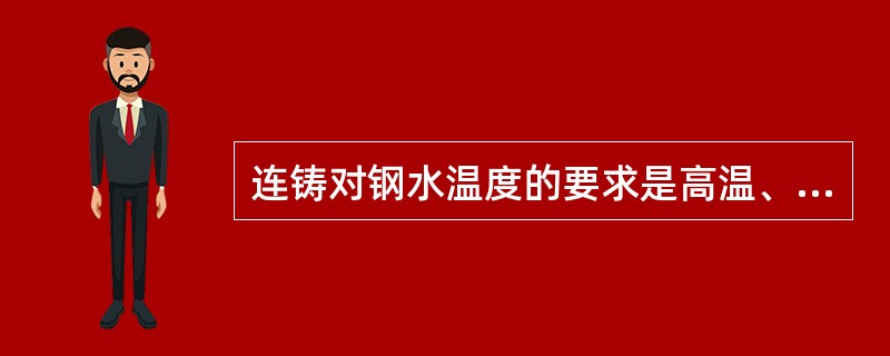 连铸对钢水温度的要求是高温、稳定、均匀。