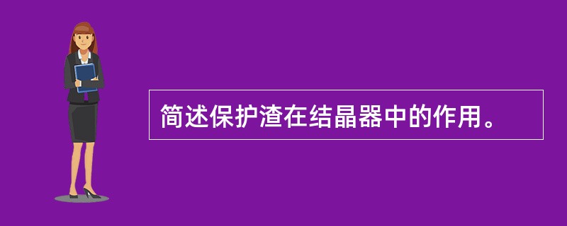 简述保护渣在结晶器中的作用。