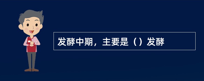 发酵中期，主要是（）发酵
