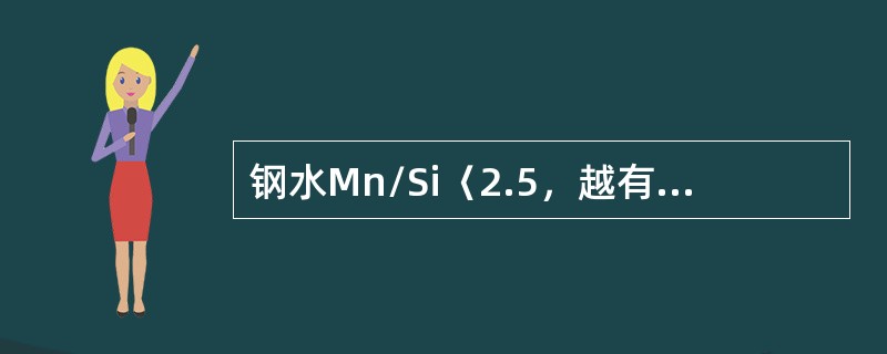 钢水Mn/Si〈2.5，越有利于提高钢水的流动性。