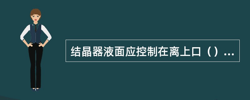 结晶器液面应控制在离上口（）mm处.