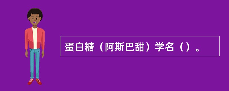 蛋白糖（阿斯巴甜）学名（）。