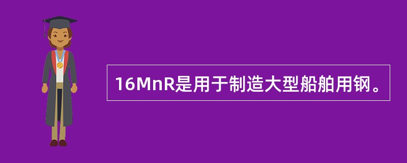 16MnR是用于制造大型船舶用钢。