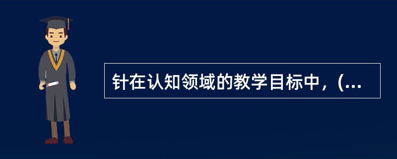 针在认知领域的教学目标中，()是最低水平的认知学习结果。