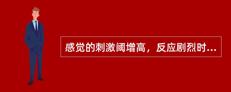 感觉的刺激阈增高，反应剧烈时间延长，当刺激达到阈值时，经一潜伏期，可产生一种强烈