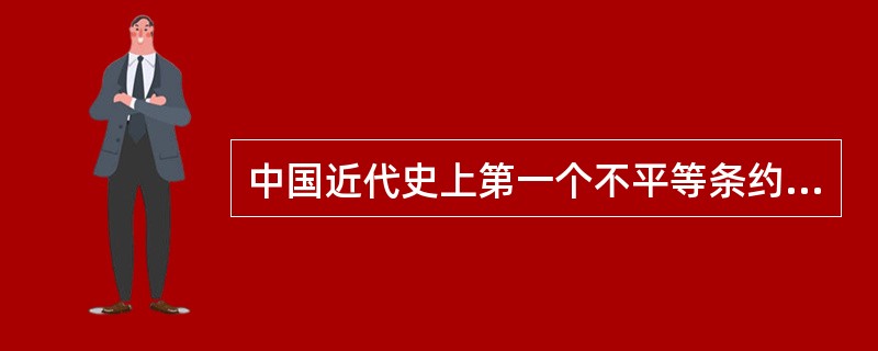 中国近代史上第一个不平等条约是()。