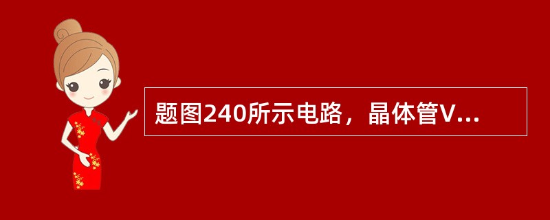 题图240所示电路，晶体管V1工作在放大状态，当U0增大时，Ube的（）