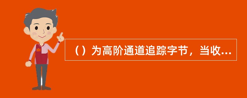 （）为高阶通道追踪字节，当收和应收失配时有（）告警。