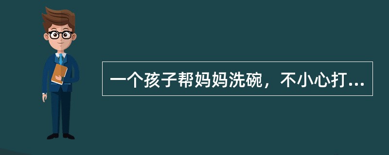 一个孩子帮妈妈洗碗，不小心打破了五个碗;另一个孩子在柜子上拿糖吃，打破了一个碗。