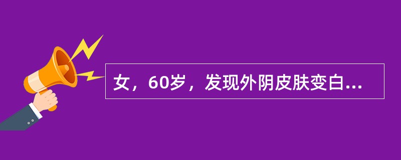 女，60岁，发现外阴皮肤变白10余年，外阴瘙痒1月就诊。查体：小阴唇皮肤变白变薄