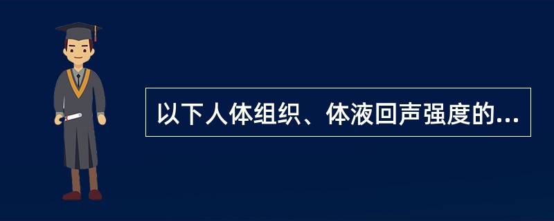 以下人体组织、体液回声强度的描述，哪一项不正确（）