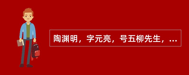 陶渊明，字元亮，号五柳先生，谥号靖节先生，东晋末期南朝宋初期诗人、文学家、辞赋家