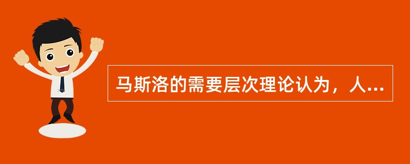 马斯洛的需要层次理论认为，人类需要的最高层次是（）