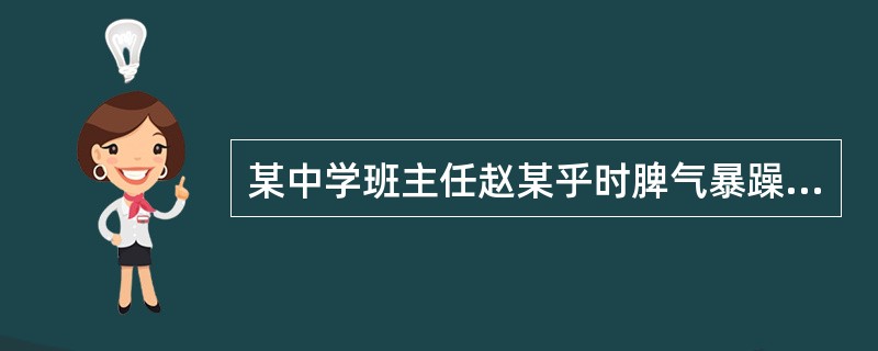 某中学班主任赵某乎时脾气暴躁，平时经常采取罚款、不许进教室，甚至罚站、罚跑步等方