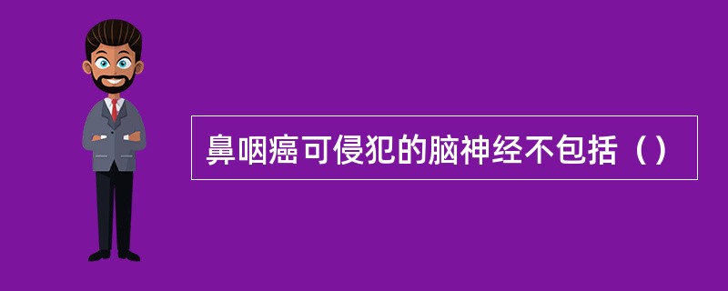 鼻咽癌可侵犯的脑神经不包括（）