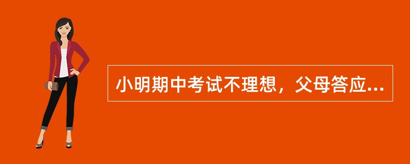 小明期中考试不理想，父母答应如果期末考试能考好，就给他买电脑，于是小明刻苦地学习