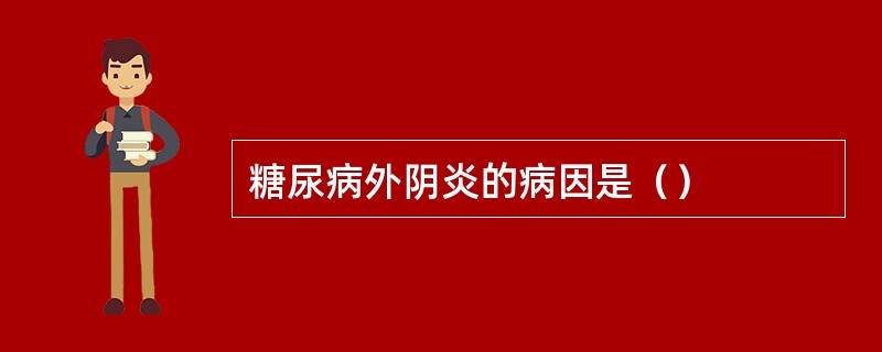 糖尿病外阴炎的病因是（）