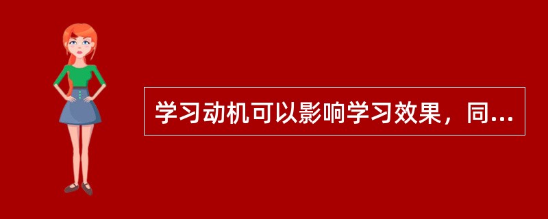 学习动机可以影响学习效果，同时学习效果也可以反作用于学习动机。()