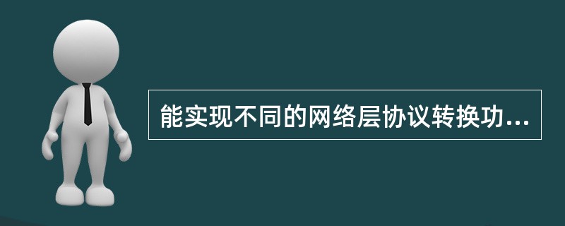 能实现不同的网络层协议转换功能的互联设备是（）