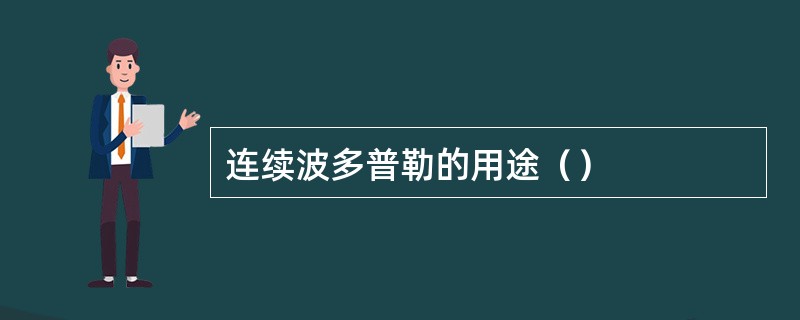 连续波多普勒的用途（）