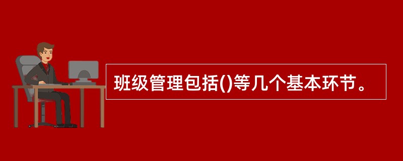 班级管理包括()等几个基本环节。