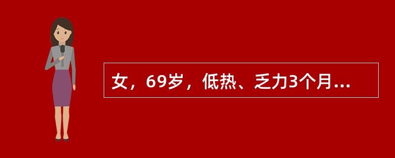 女，69岁，低热、乏力3个月余，消瘦，食欲不佳，PE：腹股沟触及多个肿大的淋巴结