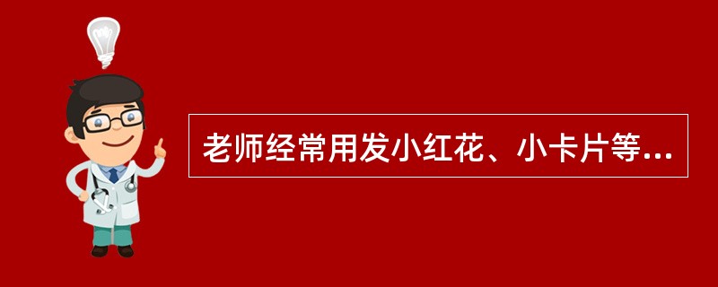 老师经常用发小红花、小卡片等方式鼓励学生的良好行为，这种改变学生行为的方法是()