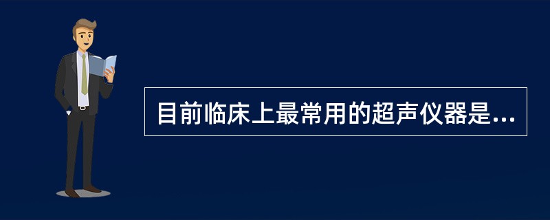 目前临床上最常用的超声仪器是（）