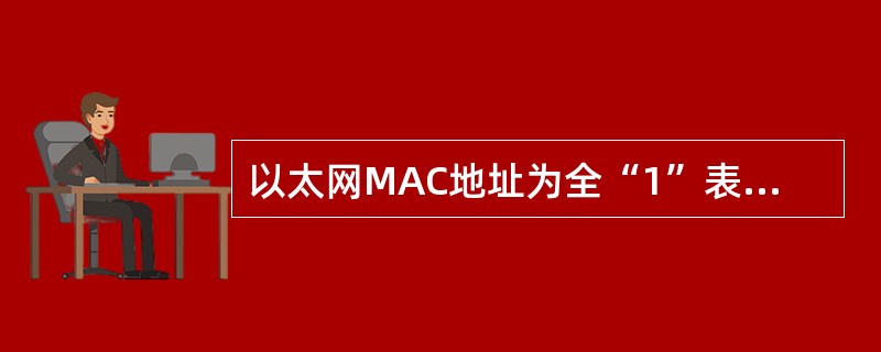 以太网MAC地址为全“1”表示这是一个（）地址