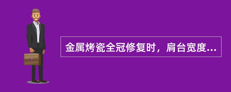 金属烤瓷全冠修复时，肩台宽度一般为（）