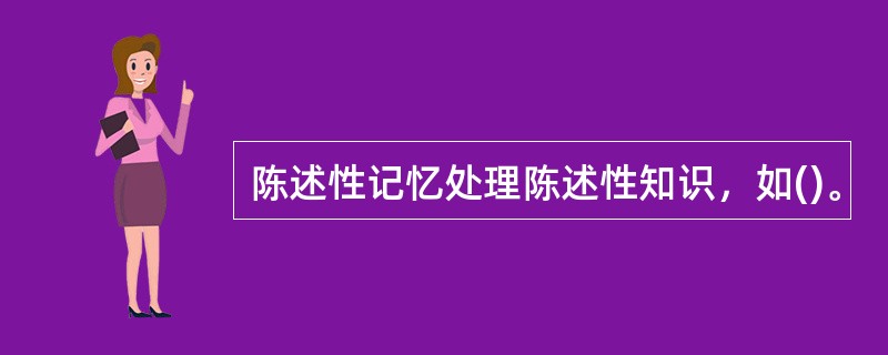 陈述性记忆处理陈述性知识，如()。