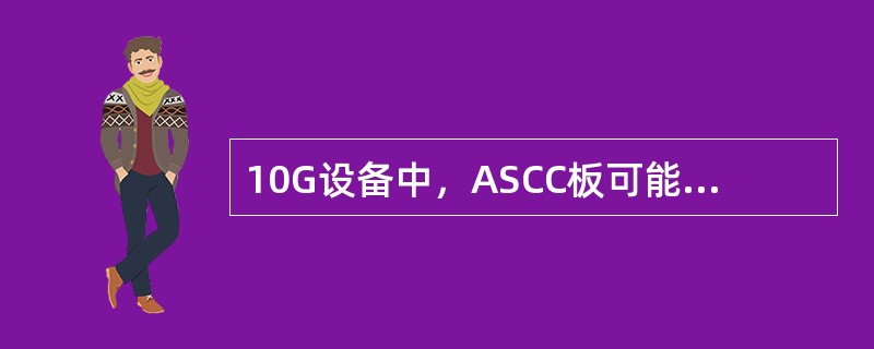 10G设备中，ASCC板可能会出现的告警有（）。