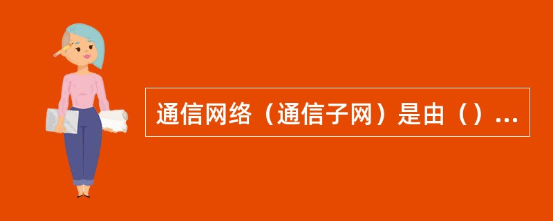 通信网络（通信子网）是由（）通信协议构成的网络。